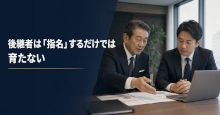 後継者は「指名」するだけでは育たない